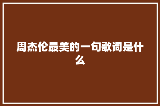 周杰伦最美的一句歌词是什么 休闲娱乐