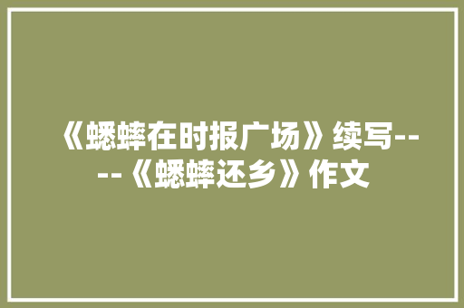 《蟋蟀在时报广场》续写----《蟋蟀还乡》作文 知识百科