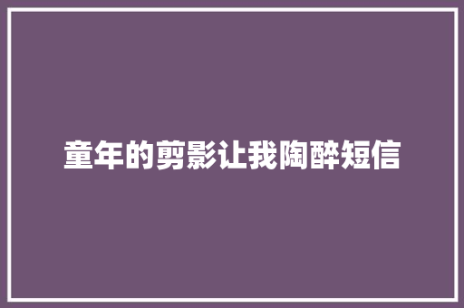 童年的剪影让我陶醉短信