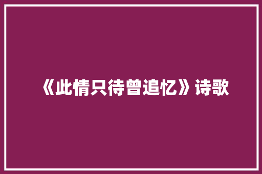 《此情只待曾追忆》诗歌