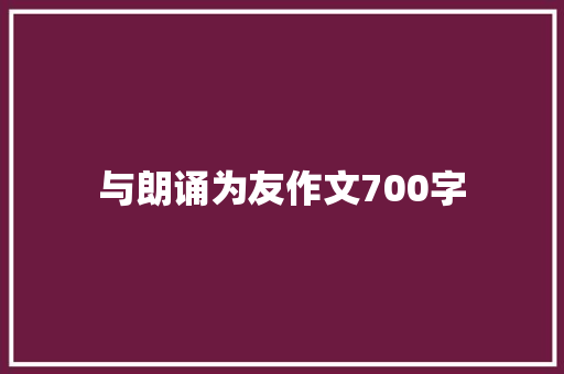 与朗诵为友作文700字