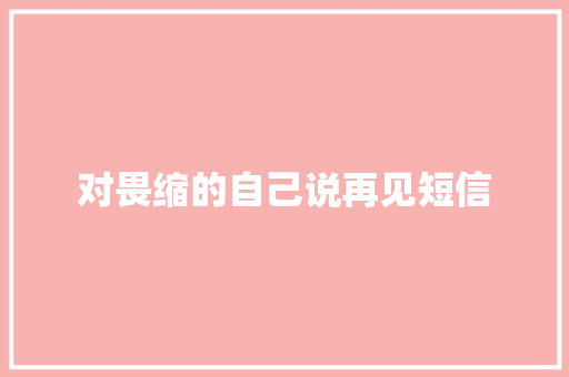 对畏缩的自己说再见短信 知识百科
