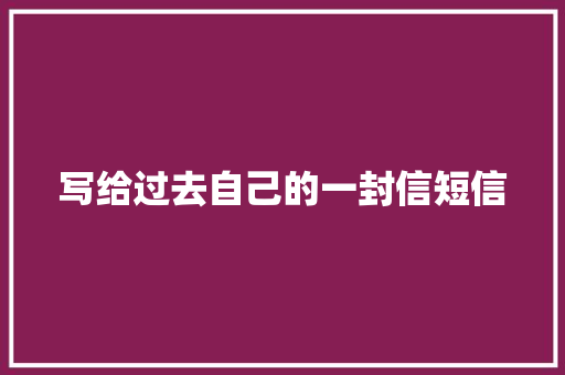写给过去自己的一封信短信 知识百科