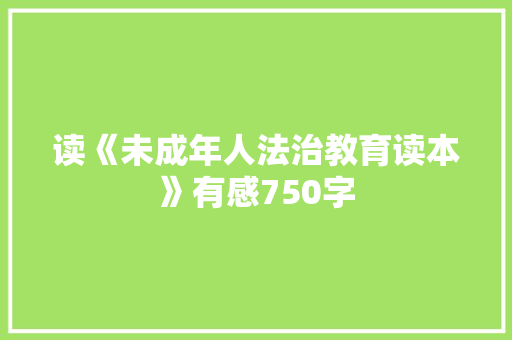 读《未成年人法治教育读本》有感750字