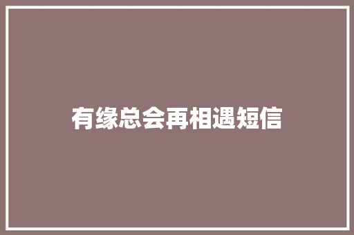 有缘总会再相遇短信 知识百科