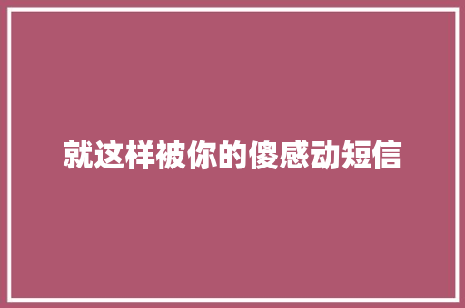 就这样被你的傻感动短信