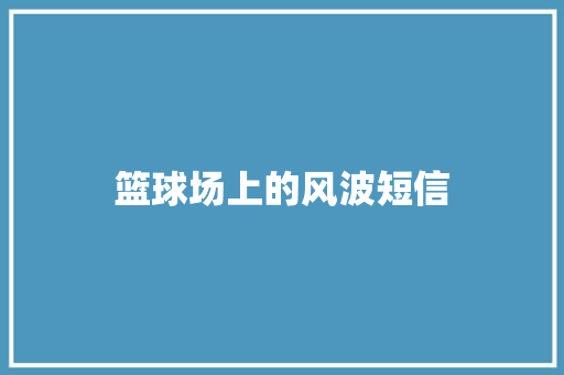 篮球场上的风波短信