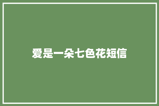 爱是一朵七色花短信