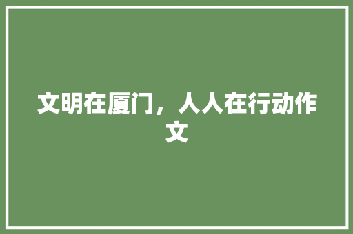 文明在厦门，人人在行动作文