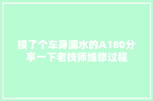 接了个车身漏水的A180分享一下老技师维修过程