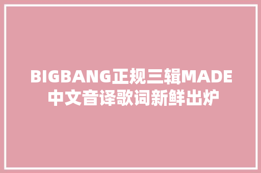 BIGBANG正规三辑MADE 中文音译歌词新鲜出炉