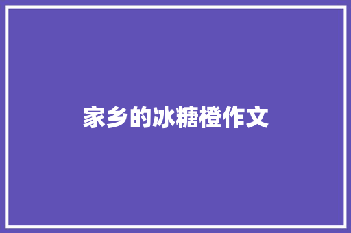 家乡的冰糖橙作文 知识百科