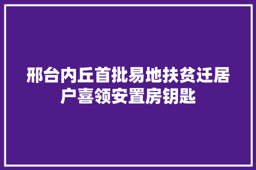邢台内丘首批易地扶贫迁居户喜领安置房钥匙
