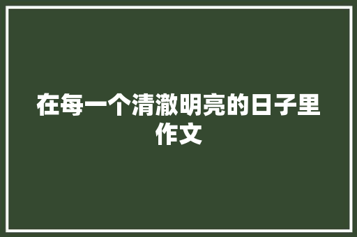 在每一个清澈明亮的日子里作文