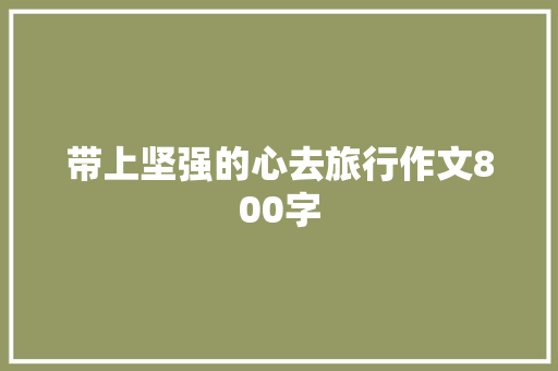 带上坚强的心去旅行作文800字
