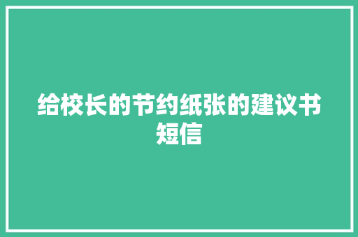 给校长的节约纸张的建议书短信