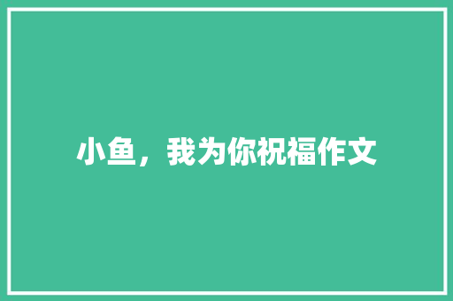 小鱼，我为你祝福作文