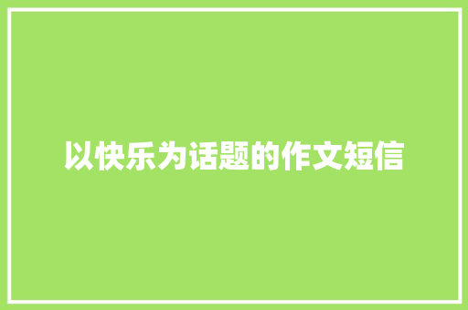 以快乐为话题的作文短信