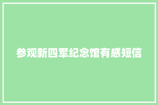 参观新四军纪念馆有感短信 知识百科