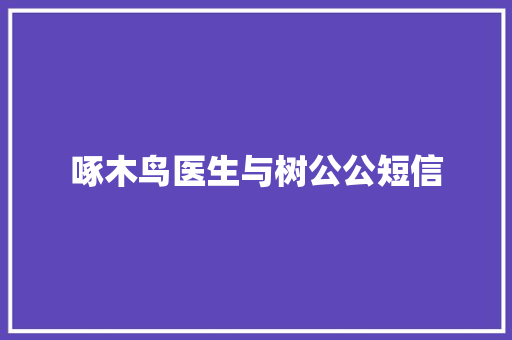 啄木鸟医生与树公公短信