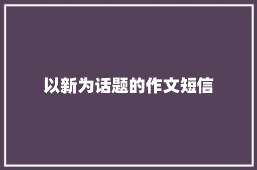 以新为话题的作文短信