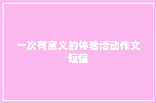 一次有意义的体验活动作文短信 知识百科