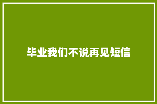 毕业我们不说再见短信