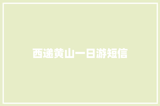 西递黄山一日游短信