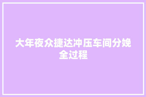 大年夜众捷达冲压车间分娩全过程 汽车知识