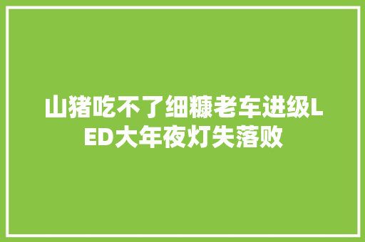 山猪吃不了细糠老车进级LED大年夜灯失落败
