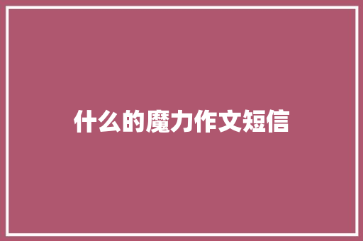 什么的魔力作文短信