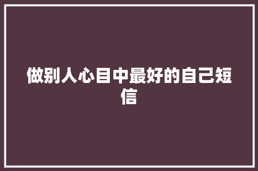 做别人心目中最好的自己短信
