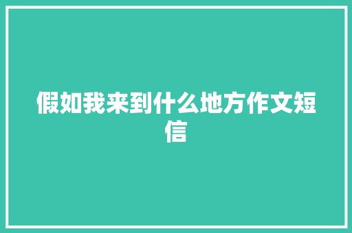 假如我来到什么地方作文短信