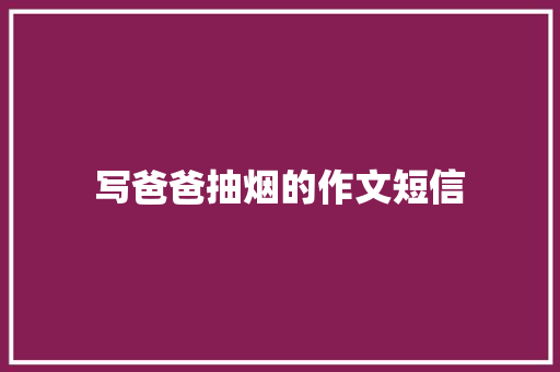 写爸爸抽烟的作文短信
