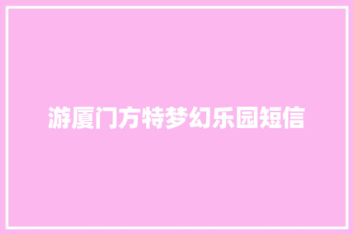 游厦门方特梦幻乐园短信