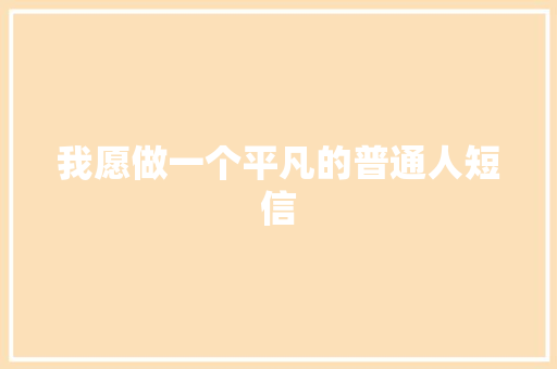 我愿做一个平凡的普通人短信