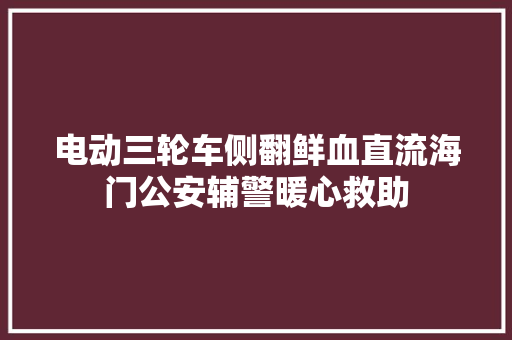 电动三轮车侧翻鲜血直流海门公安辅警暖心救助 汽车知识