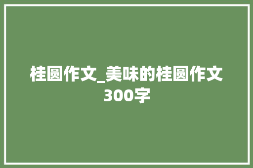 桂圆作文_美味的桂圆作文300字