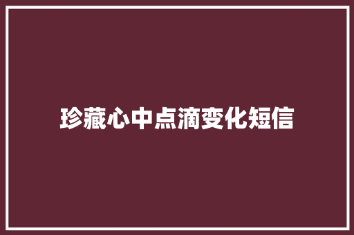 珍藏心中点滴变化短信