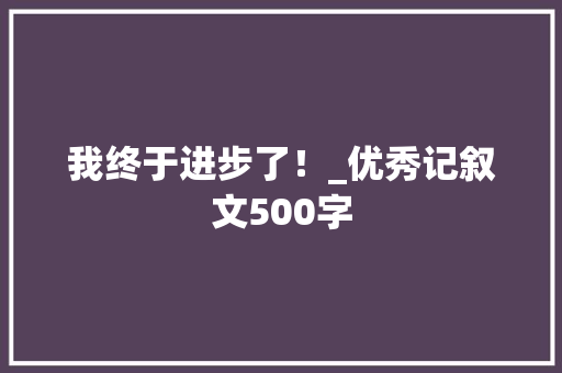 我终于进步了！_优秀记叙文500字