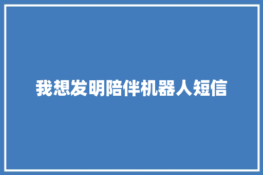 我想发明陪伴机器人短信