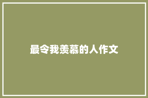 最令我羡慕的人作文