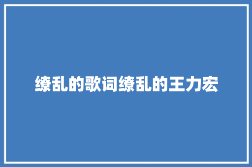 缭乱的歌词缭乱的王力宏 休闲娱乐