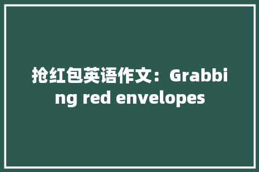 抢红包英语作文：Grabbing red envelopes