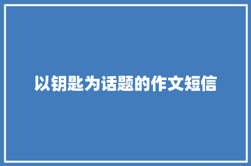 以钥匙为话题的作文短信
