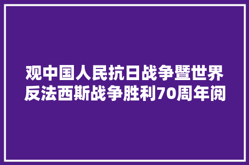 观中国人民抗日战争暨世界反法西斯战争胜利70周年阅兵有感作文