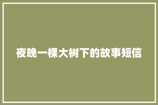 夜晚一棵大树下的故事短信