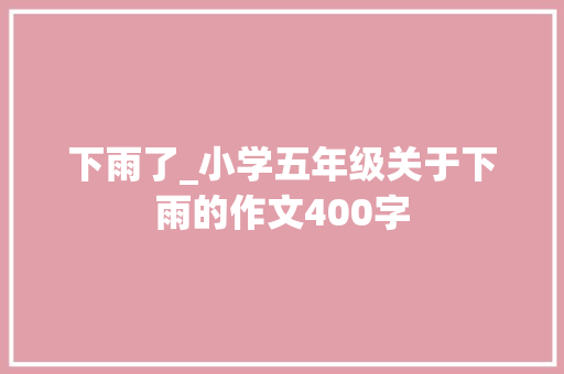 下雨了_小学五年级关于下雨的作文400字
