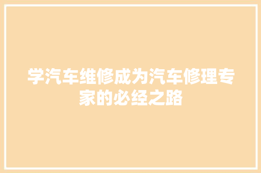 学汽车维修成为汽车修理专家的必经之路 汽车知识