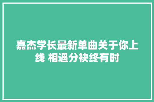 嘉杰学长最新单曲关于你上线 相遇分袂终有时 休闲娱乐